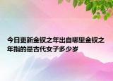 今日更新金釵之年出自哪里金釵之年指的是古代女子多少歲