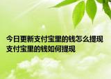 今日更新支付寶里的錢(qián)怎么提現(xiàn) 支付寶里的錢(qián)如何提現(xiàn)