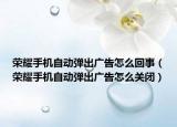 榮耀手機自動彈出廣告怎么回事（榮耀手機自動彈出廣告怎么關(guān)閉）