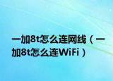 一加8t怎么連網(wǎng)線（一加8t怎么連WiFi）