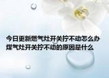 今日更新燃?xì)庠铋_關(guān)擰不動(dòng)怎么辦 煤氣灶開關(guān)擰不動(dòng)的原因是什么