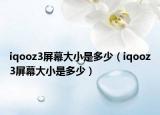 iqooz3屏幕大小是多少（iqooz3屏幕大小是多少）