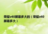 榮耀v40屏幕多大的（榮耀v40屏幕多大）