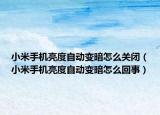 小米手機(jī)亮度自動變暗怎么關(guān)閉（小米手機(jī)亮度自動變暗怎么回事）