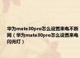 華為mate30pro怎么設(shè)置來(lái)電不斷網(wǎng)（華為mate30pro怎么設(shè)置來(lái)電閃光燈）