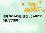 照片360240是幾比幾（240*360是幾寸照片）