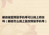 郵政儲(chǔ)蓄預(yù)留手機(jī)號(hào)可以線(xiàn)上修改嗎（郵政怎么線(xiàn)上更改預(yù)留手機(jī)號(hào)）