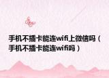 手機(jī)不插卡能連wifi上微信嗎（手機(jī)不插卡能連wifi嗎）