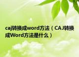 caj轉(zhuǎn)換成word方法（CAJ轉(zhuǎn)換成Word方法是什么）