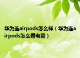 華為連airpods怎么樣（華為連airpods怎么看電量）