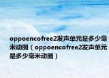 oppoencofree2發(fā)聲單元是多少毫米動(dòng)圈（oppoencofree2發(fā)聲單元是多少毫米動(dòng)圈）