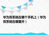 華為雙系統(tǒng)在哪個(gè)手機(jī)上（華為雙系統(tǒng)在哪里開）