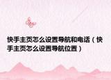 快手主頁怎么設(shè)置導(dǎo)航和電話（快手主頁怎么設(shè)置導(dǎo)航位置）