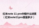 紅米note 11 pro中框什么材質(zhì)（紅米note11pro重量多少）