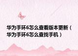 華為手環(huán)6怎么查看版本更新（華為手環(huán)6怎么查找手機(jī)）