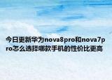 今日更新華為nova8pro和nova7pro怎么選擇哪款手機的性價比更高