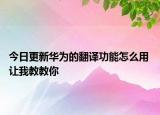 今日更新華為的翻譯功能怎么用 讓我教教你