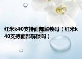 紅米k40支持面部解鎖碼（紅米k40支持面部解鎖嗎）
