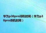 華為p30pro待機時間（華為p30pro待機時間）