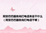 阿里巴巴服務(wù)商打電話來是干什么（阿里巴巴服務(wù)商打電話干嘛）