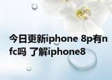 今日更新iphone 8p有nfc嗎 了解iphone8