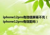 iphone12pro有微信屏幕不亮（iphone12pro有微距嗎）