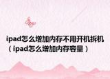 ipad怎么增加內存不用開機拆機（ipad怎么增加內存容量）