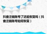 抖音注銷賬號(hào)了還能恢復(fù)嗎（抖音注銷賬號(hào)如何恢復(fù)）