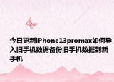 今日更新iPhone13promax如何導(dǎo)入舊手機(jī)數(shù)據(jù)備份舊手機(jī)數(shù)據(jù)到新手機(jī)
