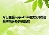 今日更新oppok9s可以雙開微信嗎應(yīng)用分身開啟教程