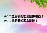 word里的表格怎么刪除橫線（word里的表格怎么刪除）