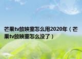 芒果tv放映室怎么用2020年（芒果tv放映室怎么沒了）