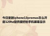 今日更新iphone13promax怎么開啟120hz提供很好的手機(jī)屏幕顯示