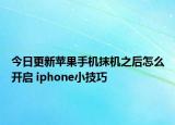 今日更新蘋果手機(jī)抹機(jī)之后怎么開啟 iphone小技巧