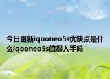 今日更新iqooneo5s優(yōu)缺點是什么iqooneo5s值得入手嗎