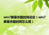 win7屏幕休眠時(shí)間設(shè)定（win7屏幕休眠時(shí)間怎么調(diào)）