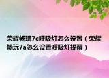 榮耀暢玩7c呼吸燈怎么設(shè)置（榮耀暢玩7a怎么設(shè)置呼吸燈提醒）