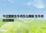 今日更新生牛肉怎么腌制 生牛肉如何腌制