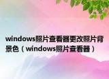 windows照片查看器更改照片背景色（windows照片查看器）