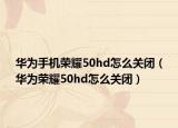 華為手機(jī)榮耀50hd怎么關(guān)閉（華為榮耀50hd怎么關(guān)閉）