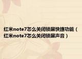 紅米note7怎么關(guān)閉鎖屏快捷功能（紅米note7怎么關(guān)閉鎖屏聲音）