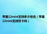 蘋果12mini支持多少快充（蘋果12mini支持雙卡嗎）