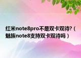 紅米note8pro不是雙卡雙待?（魅族note8支持雙卡雙待嗎）