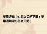 蘋果通知中心怎么關(guān)閉下滑（蘋果通知中心怎么關(guān)閉）