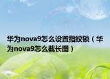 華為nova9怎么設(shè)置指紋鎖（華為nova9怎么截長圖）