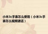 小米3c手表怎么使用（小米3c手表怎么視頻通話）