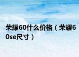 榮耀60什么價(jià)格（榮耀60se尺寸）