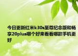 今日更新紅米k30s至尊紀念版和暢享20plus哪個好來看看哪款手機更好