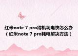 紅米note 7 pro待機(jī)耗電快怎么辦（紅米note 7 pro耗電解決方法）