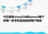 今日更新vivoy52s和iqoou3哪個(gè)好哪一款手機(jī)更加值得用戶購買